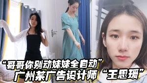 哥哥你别动妹妹全自动 广州某广告设计师王思瑗乌黑浓密的下体被我无套狂操输出