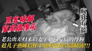 【家庭摄像头】老公出差归来后妻子如同【按摩会所】推油女技师的强力榨精服务